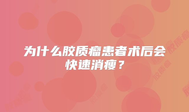 为什么胶质瘤患者术后会快速消瘦？