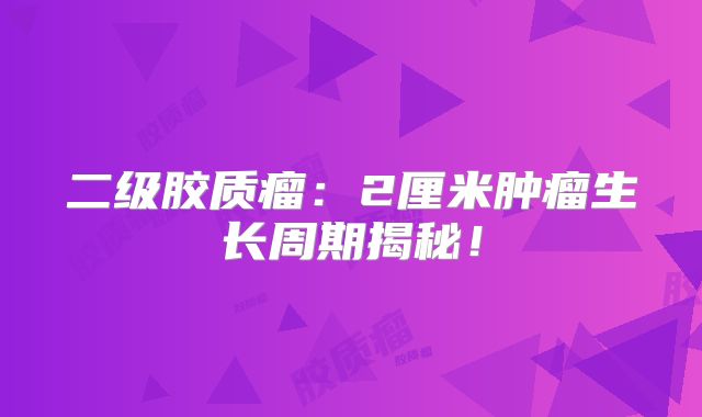 二级胶质瘤：2厘米肿瘤生长周期揭秘！