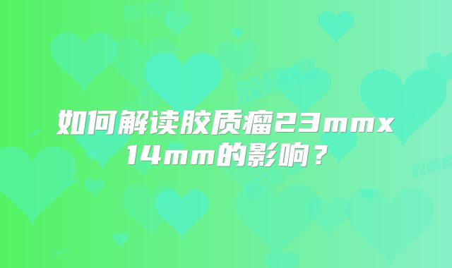 如何解读胶质瘤23mmx14mm的影响？