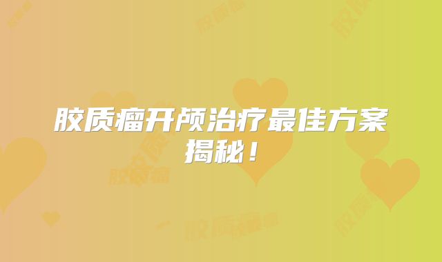 胶质瘤开颅治疗最佳方案揭秘！