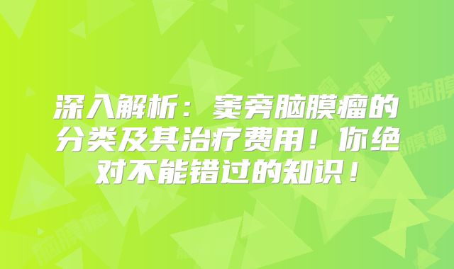 深入解析：窦旁脑膜瘤的分类及其治疗费用！你绝对不能错过的知识！