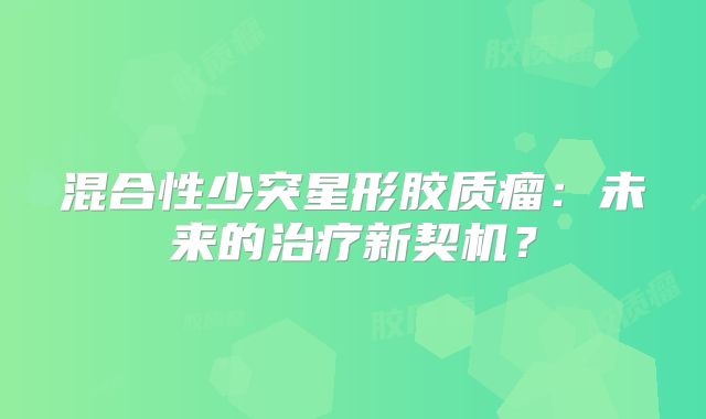 混合性少突星形胶质瘤：未来的治疗新契机？