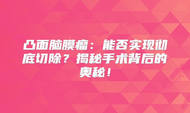 凸面脑膜瘤：能否实现彻底切除？揭秘手术背后的奥秘！