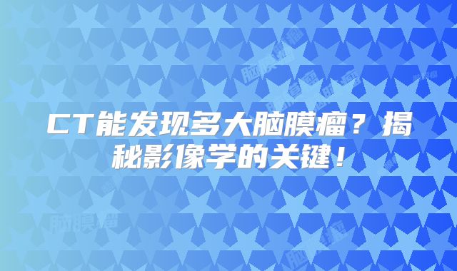 CT能发现多大脑膜瘤？揭秘影像学的关键！