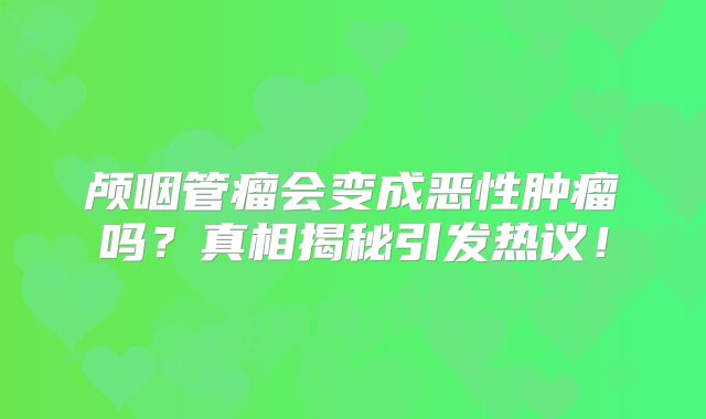 颅咽管瘤会变成恶性肿瘤吗？真相揭秘引发热议！