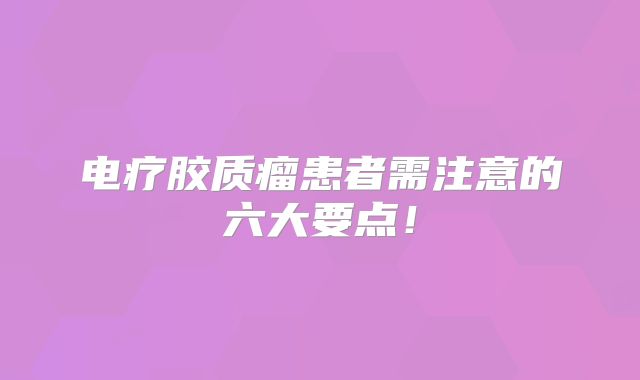电疗胶质瘤患者需注意的六大要点！