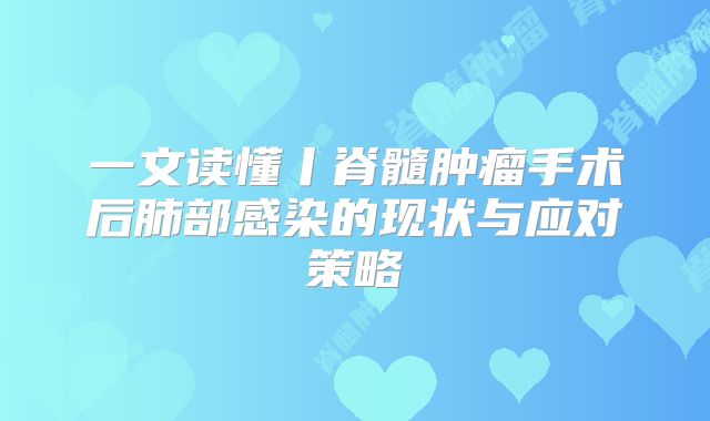 一文读懂丨脊髓肿瘤手术后肺部感染的现状与应对策略