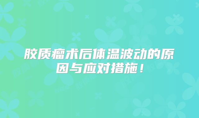 胶质瘤术后体温波动的原因与应对措施！