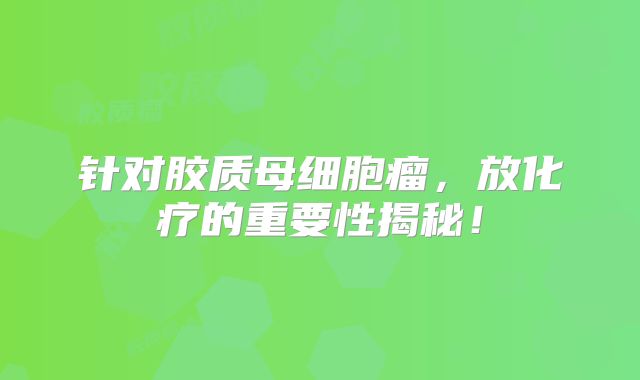 针对胶质母细胞瘤，放化疗的重要性揭秘！