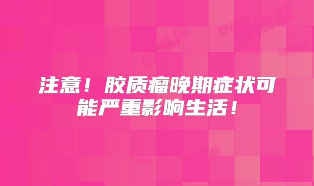 注意！胶质瘤晚期症状可能严重影响生活！