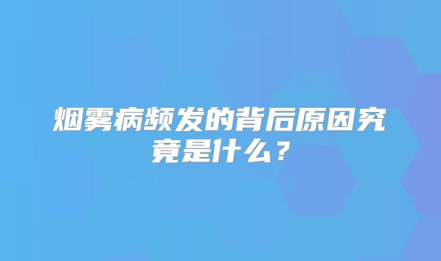 烟雾病频发的背后原因究竟是什么？