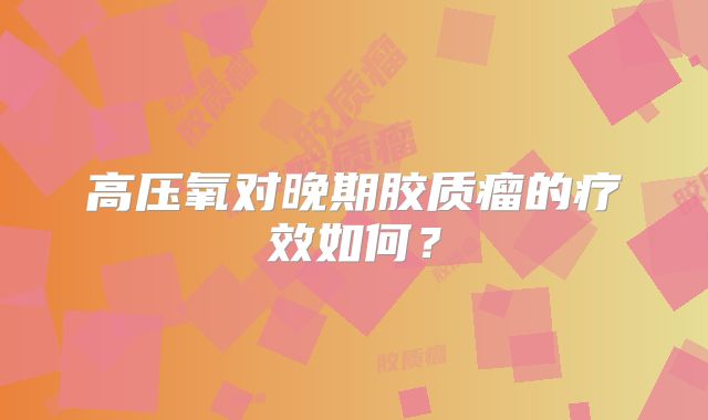 高压氧对晚期胶质瘤的疗效如何？
