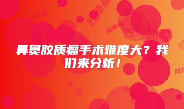 鼻窦胶质瘤手术难度大？我们来分析！