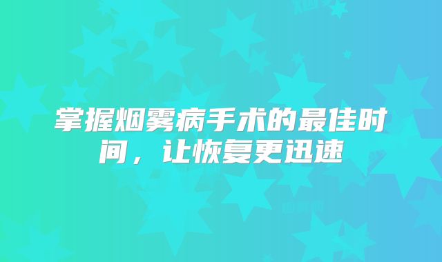 掌握烟雾病手术的最佳时间，让恢复更迅速