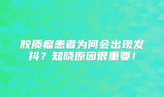 胶质瘤患者为何会出现发抖？知晓原因很重要！