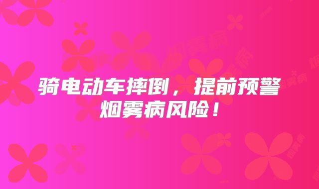 骑电动车摔倒，提前预警烟雾病风险！