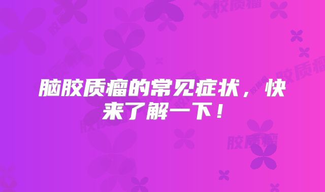 脑胶质瘤的常见症状，快来了解一下！