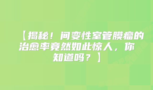 【揭秘！间变性室管膜瘤的治愈率竟然如此惊人，你知道吗？】