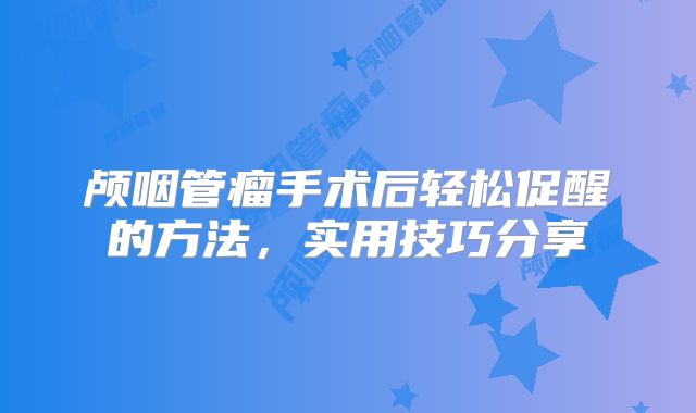 颅咽管瘤手术后轻松促醒的方法，实用技巧分享