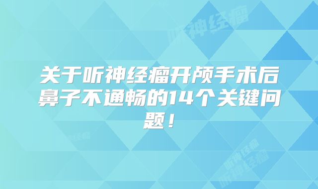 关于听神经瘤开颅手术后鼻子不通畅的14个关键问题！