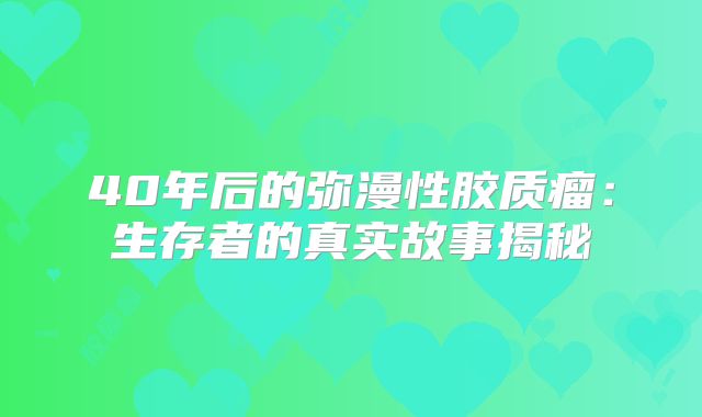 40年后的弥漫性胶质瘤：生存者的真实故事揭秘