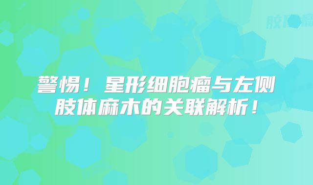 警惕！星形细胞瘤与左侧肢体麻木的关联解析！