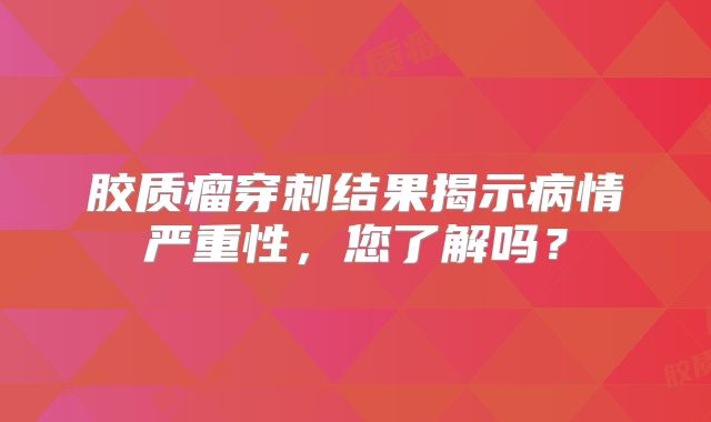 胶质瘤穿刺结果揭示病情严重性，您了解吗？