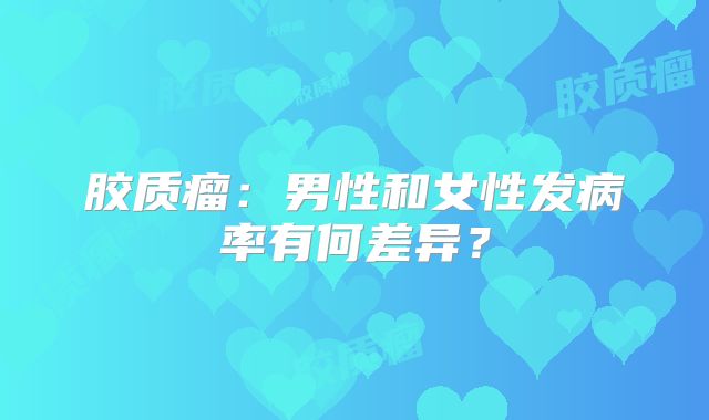 胶质瘤：男性和女性发病率有何差异？