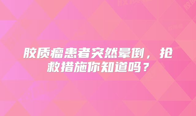胶质瘤患者突然晕倒，抢救措施你知道吗？