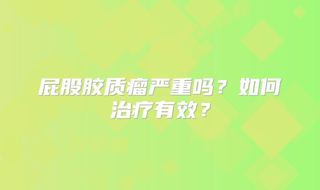 屁股胶质瘤严重吗？如何治疗有效？