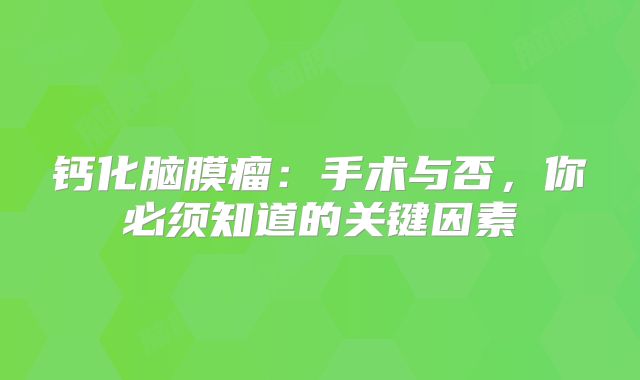 钙化脑膜瘤：手术与否，你必须知道的关键因素
