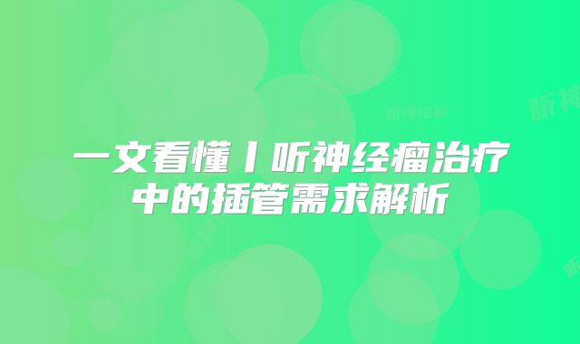 一文看懂丨听神经瘤治疗中的插管需求解析