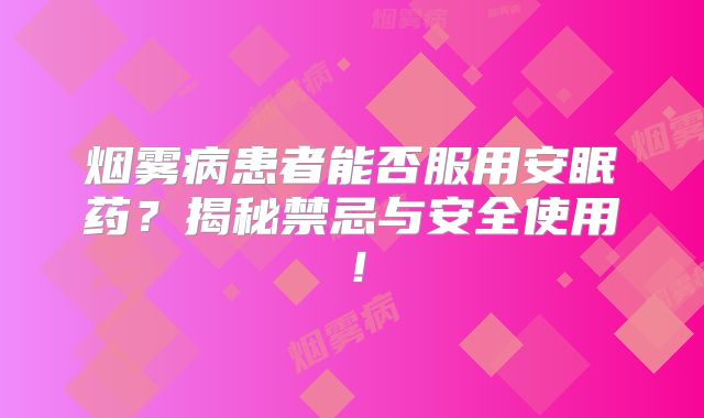 烟雾病患者能否服用安眠药？揭秘禁忌与安全使用！