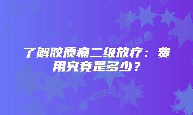 了解胶质瘤二级放疗：费用究竟是多少？