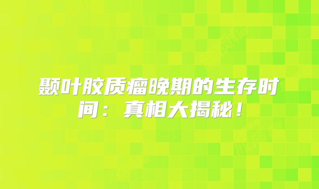 颞叶胶质瘤晚期的生存时间：真相大揭秘！