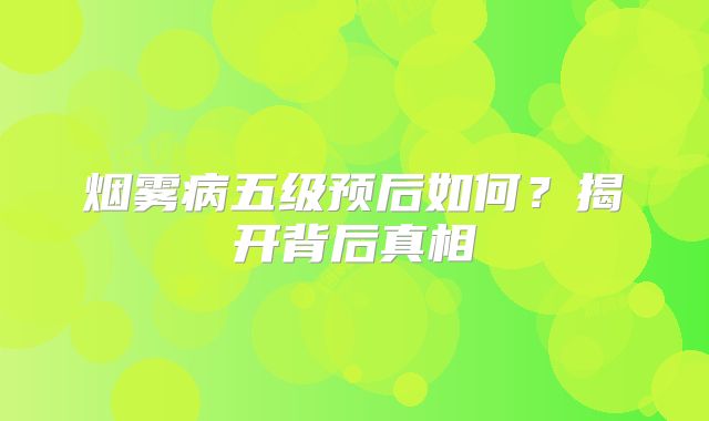 烟雾病五级预后如何？揭开背后真相