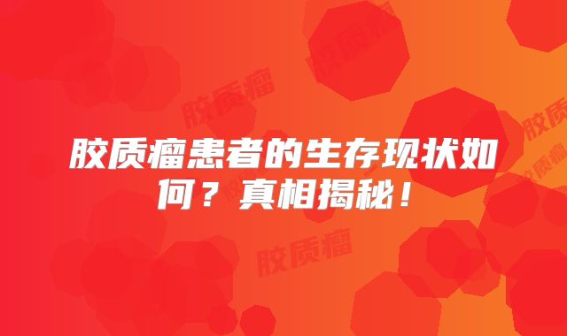 胶质瘤患者的生存现状如何？真相揭秘！