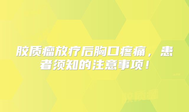 胶质瘤放疗后胸口疼痛，患者须知的注意事项！