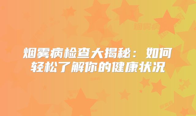 烟雾病检查大揭秘：如何轻松了解你的健康状况