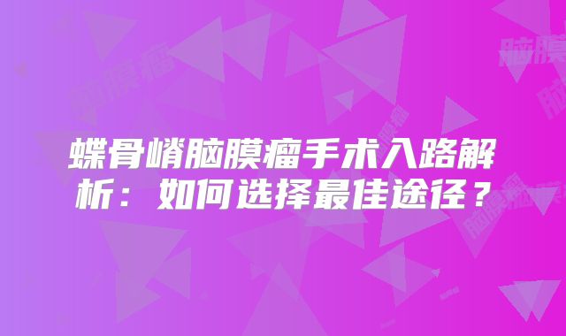 蝶骨嵴脑膜瘤手术入路解析：如何选择最佳途径？
