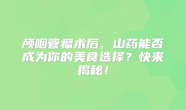 颅咽管瘤术后，山药能否成为你的美食选择？快来揭秘！
