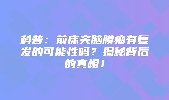 科普：前床突脑膜瘤有复发的可能性吗？揭秘背后的真相！