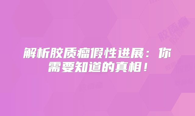 解析胶质瘤假性进展：你需要知道的真相！