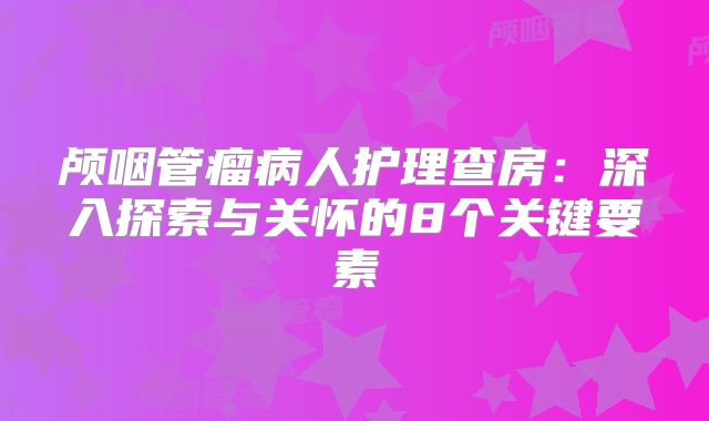颅咽管瘤病人护理查房：深入探索与关怀的8个关键要素