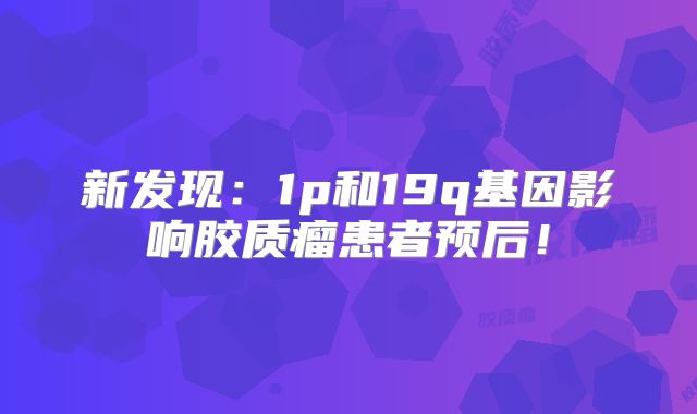 新发现：1p和19q基因影响胶质瘤患者预后！