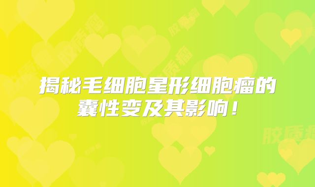 揭秘毛细胞星形细胞瘤的囊性变及其影响！