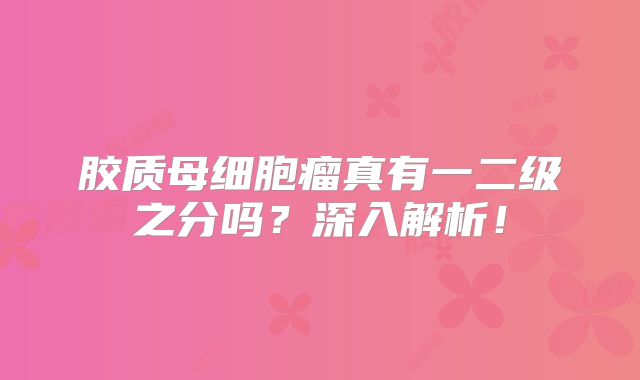 胶质母细胞瘤真有一二级之分吗？深入解析！