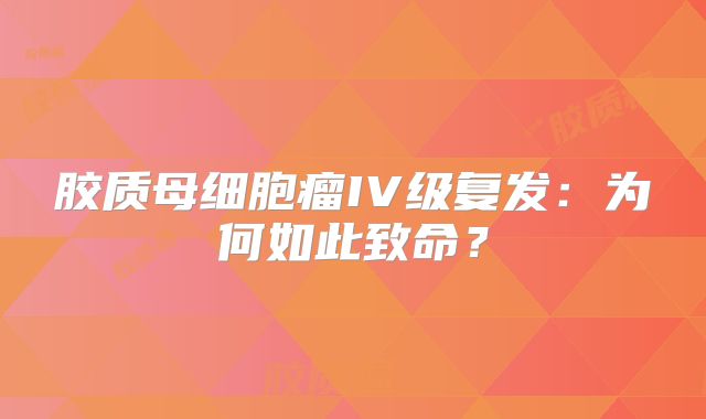 胶质母细胞瘤IV级复发：为何如此致命？