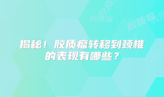 揭秘！胶质瘤转移到颈椎的表现有哪些？