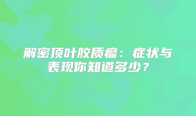 解密顶叶胶质瘤：症状与表现你知道多少？